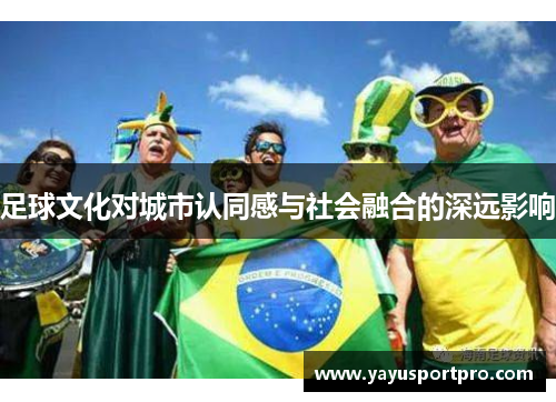 足球文化对城市认同感与社会融合的深远影响